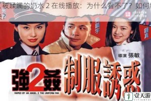 巜被蹂躏的奶水 2 在线播放：为什么看不了？如何解决？