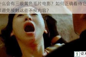 为什么会有三级黄色毛片电影？如何正确看待它们？怎样避免接触这些不良内容？