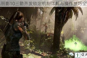 古墓丽影10三箭齐发锁定机制详解与操作技巧全解析