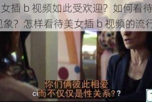 为什么美女插 b 视频如此受欢迎？如何看待美女插 b 视频的现象？怎样看待美女插 b 视频的流行？