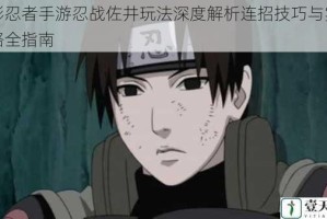 火影忍者手游忍战佐井玩法深度解析连招技巧与实战策略全指南
