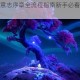 奥日与萤火意志序章全流程指南新手必看技巧与隐藏要素详解