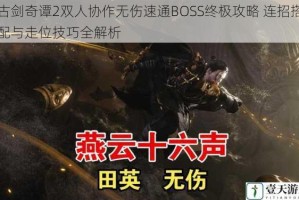 古剑奇谭2双人协作无伤速通BOSS终极攻略 连招搭配与走位技巧全解析