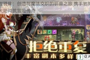 幻世骑缘：创造与魔法交织的驯兽之旅 携手驰骋奇幻大陆共筑冒险传奇