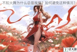 不知火舞为什么总是挨操？如何避免这种情况？