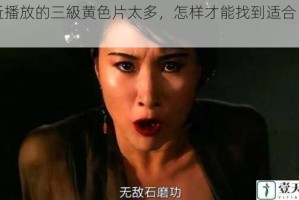 最近播放的三級黄色片太多，怎样才能找到适合自己的？