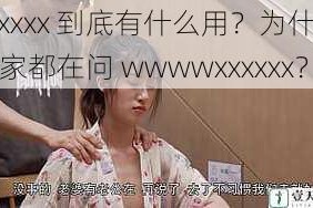 xxxxxx 到底有什么用？为什么大家都在问 wwwwxxxxxx？