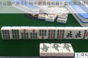 为什么国产麻无矿码不能直接观看？如何解决这个问题？