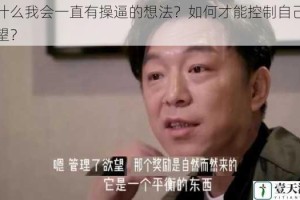 为什么我会一直有操逼的想法？如何才能控制自己的欲望？