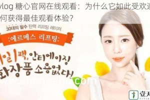 txvlog 糖心官网在线观看：为什么它如此受欢迎？如何获得最佳观看体验？