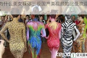 为什么美女裸体三级国产类视频如此受欢迎？