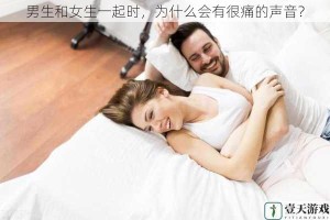 男生和女生一起时，为什么会有很痛的声音？