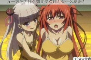 a 一级色为什么如此受欢迎？有什么秘密？