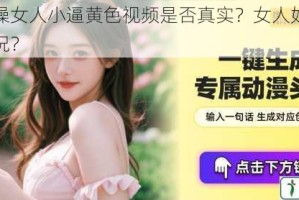 男人大操女人小逼黄色视频是否真实？女人如何应对这种情况？