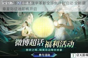 深空之眼2.0版本寰宇革新全球倒计时启动 全新篇章星际征途即将开启