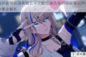 崩坏星穹铁道希露瓦中文配音演员身份揭秘幕后声优故事全解析