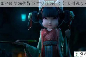 国产剧果冻传媒浮生视频为什么能吸引观众？
