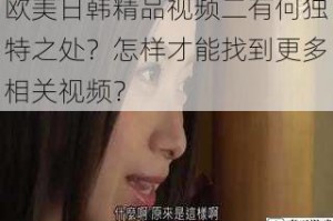 欧美日韩精品视频二有何独特之处？怎样才能找到更多相关视频？