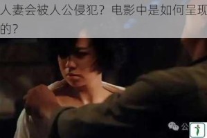 为什么人妻会被人公侵犯？电影中是如何呈现这一痛点场景的？