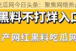 黑料吃瓜网今日头条：聚焦网络热点资讯