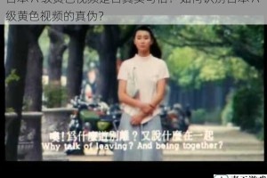 日本 A 级黄色视频是否真实可信？如何识别日本 A 级黄色视频的真伪？