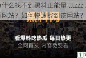 为什么找不到黑料正能量 tttzzz 最新网站？如何快速找到该网站？