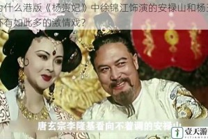 为什么港版《杨贵妃》中徐锦江饰演的安禄山和杨玉环有如此多的激情戏？