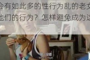 为什么会有如此多的性行为乱的老女人？如何看待她们的行为？怎样避免成为这样的人？