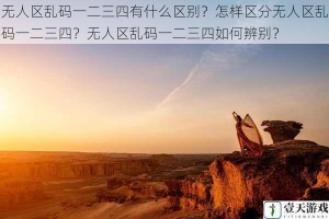 无人区乱码一二三四有什么区别？怎样区分无人区乱码一二三四？无人区乱码一二三四如何辨别？