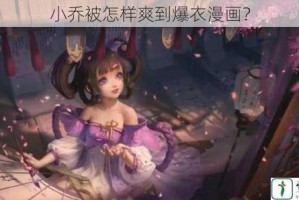 小乔被怎样爽到爆衣漫画？