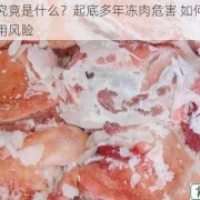 僵尸肉究竟是什么？起底多年冻肉危害 如何辨别与防范食用风险
