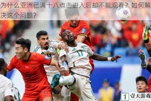 为什么亚洲已满十八点击进入后却不能观看？如何解决这个问题？