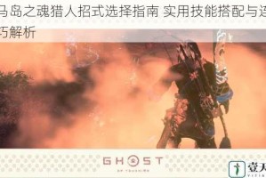 对马岛之魂猎人招式选择指南 实用技能搭配与连招技巧解析