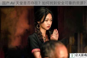 国产 AV 天堂是否存在？如何找到安全可靠的资源？