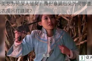 两个美女为何深入匪窝？身份暴露后又为何惨遭土匪脱光衣服吊打蹂躏？
