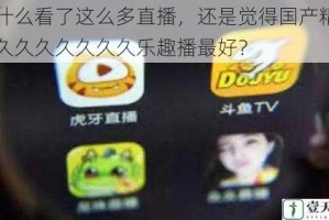 为什么看了这么多直播，还是觉得国产精品久久久久久久久久乐趣播最好？