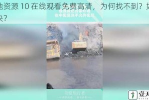 大地资源 10 在线观看免费高清，为何找不到？如何解决？