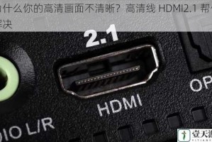 为什么你的高清画面不清晰？高清线 HDMI2.1 帮你解决