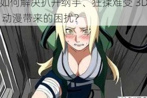 如何解决扒开纲手、狂揉难受 3D 动漫带来的困扰？