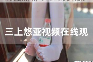 在 a 站看 A 片大片一区二区三区会有什么后果？