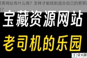 男男网址有什么用？怎样才能找到适合自己的男男网址？