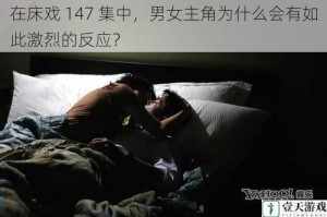 在床戏 147 集中，男女主角为什么会有如此激烈的反应？