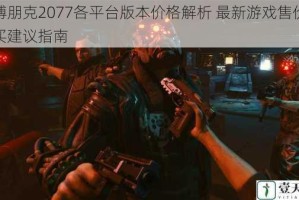 赛博朋克2077各平台版本价格解析 最新游戏售价及购买建议指南