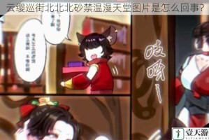 云缨巡街北北北砂禁温漫天堂图片是怎么回事？