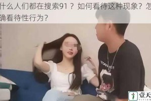 为什么人们都在搜索91 ？如何看待这种现象？怎样正确看待性行为？