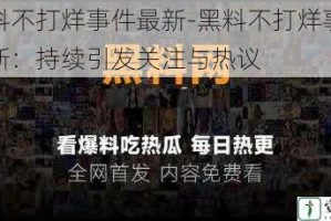 黑料不打烊事件最新-黑料不打烊事件最新：持续引发关注与热议