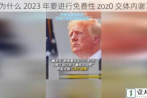 为什么 2023 年要进行免费性 zoz0 交体内谢？