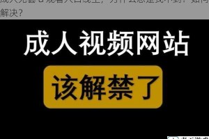 成人无套 a 观看入口线上，为什么总是找不到？如何解决？