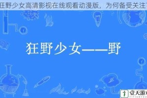 狂野少女高清影视在线观看动漫版，为何备受关注？