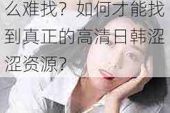 为什么在线日韩精品综合亚洲涩涩资源这么难找？如何才能找到真正的高清日韩涩涩资源？